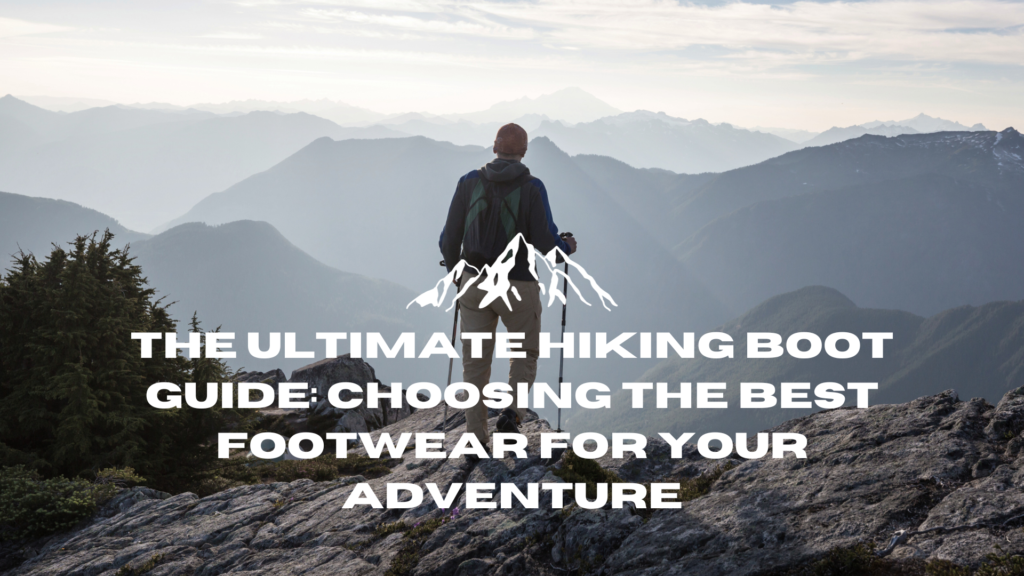 The Ultimate Hiking Boot Guide Choosing the Best Footwear for Your
